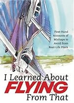 I Learned About Flying From That: First-Hand Accounts of Mishaps to Avoid from Real-Life Pilots I Learned About Flying From That: First-Hand Accounts of Mishaps to Avoid from Real-Life Pilots