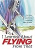 I Learned About Flying From That: First-Hand Accounts of Mishaps to Avoid from Real-Life Pilots (I Learned about Flying from That)