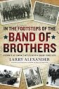 In the footsteps of the Band of Brothers : a return to Easy Company's battlefields with Sergeant Forrest Guth