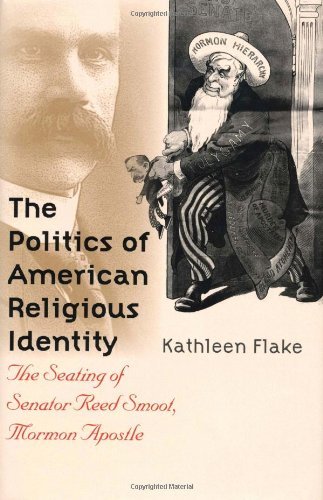 The Politics of American Religious Identity: The Seating of Senator Reed Smoot, Mormon Apostle