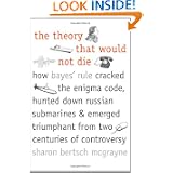 The Theory That Would Not Die: How Bayes' Rule Cracked the Enigma Code, Hunted Down Russian Submarines, and Emerged... by Sharon Bertsch McGrayne
