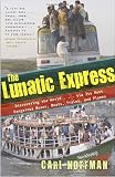The Lunatic Express: Discovering the World . . . via Its Most Dangerous Buses, Boats, Trains, and Planes
