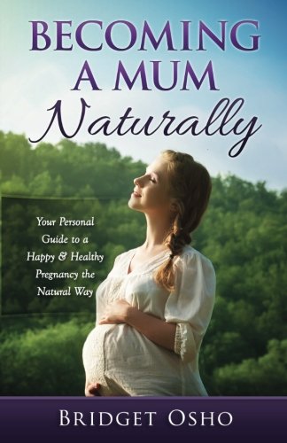 Becoming a Mum Naturally: Your Personal Guide to a Happy & Healthy Pregnancy the Natural Way