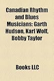 Canadian Rhythm and Blues Musicians: Garth Hudson, Karl Wolf, Bobby Taylor-