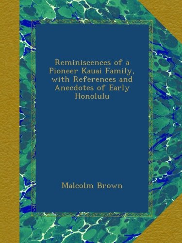 Reminiscences of a Pioneer Kauai Family, with References and Anecdotes of Early Honolulu, by Malcolm Brown