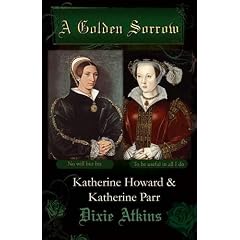 A Golden Sorrow: Katherine Howard & Katherine Parr