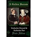A Golden Sorrow: Katherine Howard & Katherine Parr