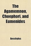 The Agamemnon, Choephori, and Eumenides of Aeschyles, Tr. Into Engl. Verse by A. Swanwick