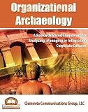 Organizational Archaeology: A Research-Based Framework for Analyzing, Managing or Integrating Corporate Cultures