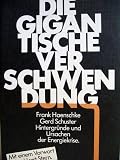 Die gigantische Verschwendung - Hintergr&uuml;nde und Ursachen der Energiekrise - Frank H&auml;nschke, Gerd Schuster