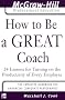 How to Be A Great Coach: 24 Lessons for Turning on the Productivity of Every Employee (McGraw-Hill Professional Education Series)