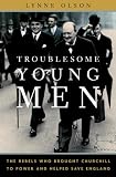 Troublesome Young Men: The Rebels Who Brought Churchill to Power and Helped Save England