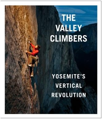 The Valley Climbers Yosemite's Vertical Revolution