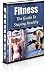 Fitness: The Ultimate Guide To Staying Healthy!