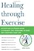 Healing through Exercise: Scientifically-Proven Ways to Prevent and Overcome Illness and Lengthen Your Life