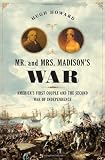 Mr. and Mrs. Madisons War: Americas First Couple and the Second War of Independence