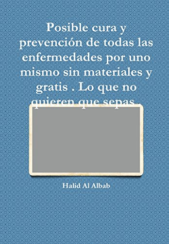 Posible cura y prevención de todas las enfermedades por uno mismo sin materiales y gratis . Lo que no quieren que sepas . (Spanish Edition)