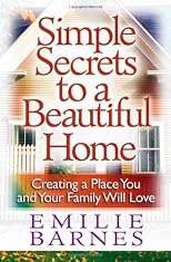 Simple Secrets to a Beautiful Home: Creating a Place You and Your Family Will Love