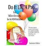 Do It Like A Pro: Easy Balloon Decorating for the Non-Professional ~ Tammie Gibbs