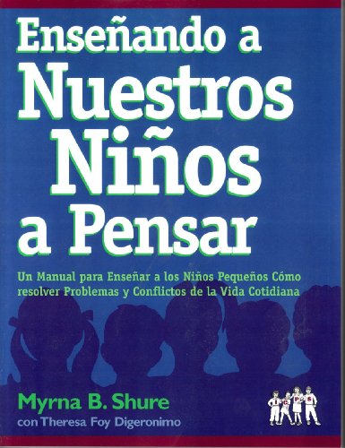 Ensenando A Nuestros Ninos A Pensar: Un Manual Para Ensenar A Los Ninos Pequenos Como Resolver Problemas Y Conflictos De La Vida Contidiana (Spanish Edition)