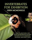Invertebrates for Exhibition: Insects, Arachnids, and Other Invertebrates Suitable for Display in Classrooms, Museums, and Insect Zoos