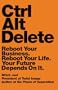 Ctrl Alt Delete: Reboot Your Business. Reboot Your Life. Your Future Depends on It.