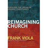 Reimagining Church: Pursuing the Dream of Organic Christianityby Frank Viola