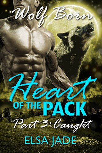 Heart of the Pack: Part 3 ~ Caught: Paranormal Shapeshifter BBW Romance Serial (Wolf Born-Heart of the Pack), by Elsa Jade