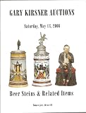 Gary Kirsner Auctions: Beer Steins & Related Items [auction catalogue]: Saturday, May 13, 2006
