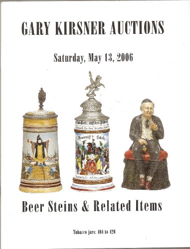 Gary Kirsner Auctions: Beer Steins & Related Items [auction catalogue]: Saturday - May 13 - 2006