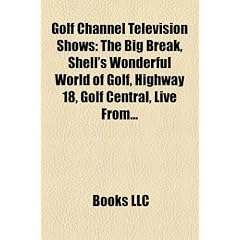 Golf Channel Television Shows: The Big Break, Shell's Wonderful World of Golf, Highway 18, Golf Central, Live From..., Fore Inventors Only