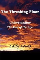 The Threshing Floor: Understanding The End Of The Age The Threshing Floor: Understanding The End Of The Age
