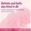 Befreie und heile das Kind in dir: Gef�hrte Meditation zur Verwandlung deines inneren Kindes