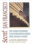 Secret San Francisco: The Unique Guidebook to San Francisco's Hidden Sites, Sounds, & Tastes (Secret Guides)