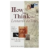 How to Think Like Leonardo da Vinci: Seven Steps to Genius Every Day