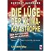 Die L�ge der Klimakatastrophe. Der Auftrag des Weltklimarates. Manipulierte Angst als Mittel zur Macht
