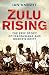 Zulu Rising: The Epic Story of iSandlwana and Rourke's Drift: The Battle of Isandlwana 1879