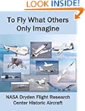 To Fly What Others Only Imagine: NASA Dryden Flight Research Center Historic Aircraft