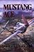 Mustang Ace: Memoirs of a P-51 Fighter Pilot