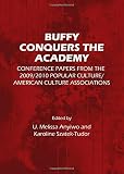 Buffy conquers the academy : conference papers from the 2009/2010 Popular Culture/American Culture Associations