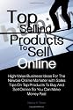 Top Selling Products To Sell Online: High-Value Business Ideas For The Newbie Online Marketer with Sales Tips On Top Products To Buy And Sell Online So You Can Make Money Fast