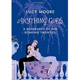 Anything Goes: A Biography of the Roaring Twentiesby Lucy Moore