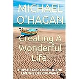 creating a wonderful life how to take control and live the life you want
