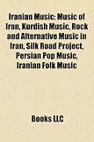 Iranian Music: Music of Iran, Kurdish Music, Rock and Alternative Music in Iran, Silk Road Project, Persian Pop Music, Iranian Folk Music