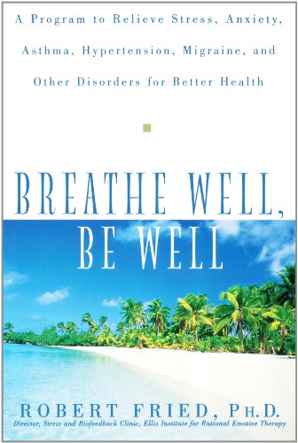 Breathe Well, Be Well: A Program to Relieve Stress, Anxiety, Asthma, Hypertension, Migraine, and Other Disorders for Better Health