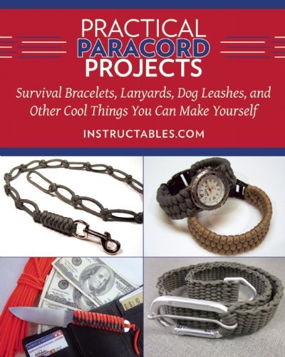 By Instructables.com Practical Paracord Projects: Survival Bracelets, Lanyards, Dog Leashes, and Other Cool Things You Ca