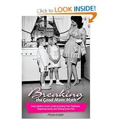 Breaking the Good Mom Myth: Every Mom's Modern Guide to Getting Past Perfection, Regaining Sanity, and Raising Great Kids