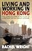 Living and Working in Hong Kong: The Complete Practical Guide to Expatriate Life in China's Gateway
