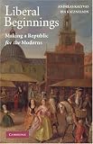 Liberal Beginnings: Making a Republic for the Moderns Andreas Kalyvas, Ira Katznelson