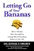 Letting Go of Your Bananas: How to Become More Successful by Getting Rid of Everything Rotten in Your Life Letting Go of Your Bananas: How to Become More Successful by Getting Rid of Everything Rotten in Your Life
